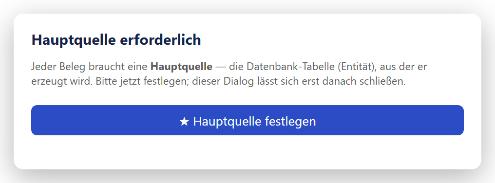 Ein kleines Fenster mit der Überschrift »Hauptquelle erforderlich«. Darunter der Satz »Jeder Beleg braucht eine Hauptquelle — die Datenbank-Tabelle (Entität), aus der er erzeugt wird. Bitte jetzt festlegen; dieser Dialog lässt sich erst danach schließen.« und ein breiter blauer Knopf »★ Hauptquelle festlegen«. Ein Kreuz zum Schließen gibt es nicht.