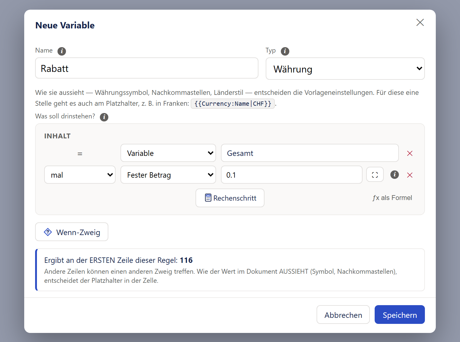 Das Fenster »Neue Variable«, geöffnet aus einer Regel. Oben nebeneinander das Feld »Name« mit »Rabatt« und die Auswahl »Typ« mit »Währung«. Direkt darunter statt der Felder zum Aussehen ein grauer Hinweissatz: »Wie sie aussieht — Währungssymbol, Nachkommastellen, Länderstil — entscheiden die Vorlageneinstellungen. Für diese eine Stelle geht es auch am Platzhalter, z. B. in Franken:«, danach der Platzhalter »{{Currency:Name|CHF}}« in Schreibmaschinenschrift in einem grauen Kästchen. Darunter »Was soll drinstehen?« und der Kasten »INHALT«: erste Zeile »= | Variable | Gesamt | ✕«, zweite Zeile »mal | Fester Betrag | 0.1« mit zwei Knöpfen (Vergrößern und Info-Zeichen) und ✕, darunter der Knopf »Rechenschritt« und »ƒx als Formel«. Unter dem Kasten der Knopf »Wenn-Zweig« und die Vorschauzeile mit blauem Streifen: Sie nennt für die erste Zeile der Regel den Wert 116 und darunter in kleiner grauer Schrift, dass andere Zeilen einen anderen Zweig treffen können und dass der Platzhalter in der Zelle bestimmt, wie der Wert im Dokument aussieht. Ganz unten »Abbrechen« und »Speichern«.