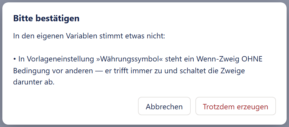 Das Fenster »Bitte bestätigen« in der Mitte des abgedunkelten Designers. Im Text steht: »In den eigenen Variablen stimmt etwas nicht:«, nach einer Leerzeile ein Punkt: »In Vorlageneinstellung »Währungssymbol« steht ein Wenn-Zweig OHNE Bedingung vor anderen — er trifft immer zu und schaltet die Zweige darunter ab.« Unten rechts zwei Knöpfe: »Abbrechen« in dunkler Schrift und »Trotzdem erzeugen« in roter Schrift.